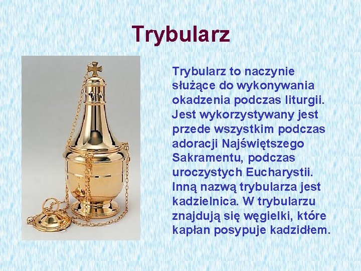 Trybularz to naczynie służące do wykonywania okadzenia podczas liturgii. Jest wykorzystywany jest przede wszystkim