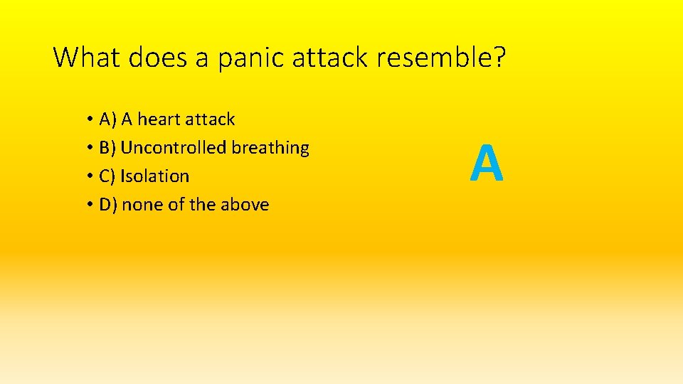 What does a panic attack resemble? • A) A heart attack • B) Uncontrolled