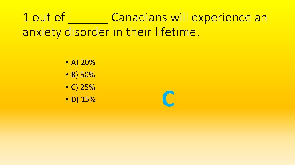 1 out of ______ Canadians will experience an anxiety disorder in their lifetime. •