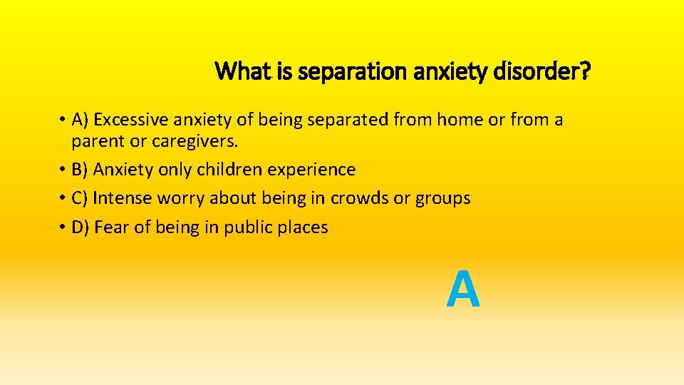 What is separation anxiety disorder? • A) Excessive anxiety of being separated from home