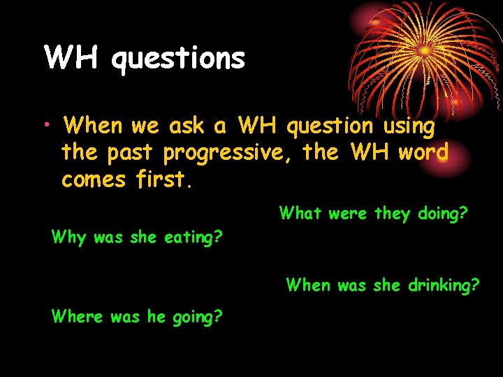 WH questions • When we ask a WH question using the past progressive, the