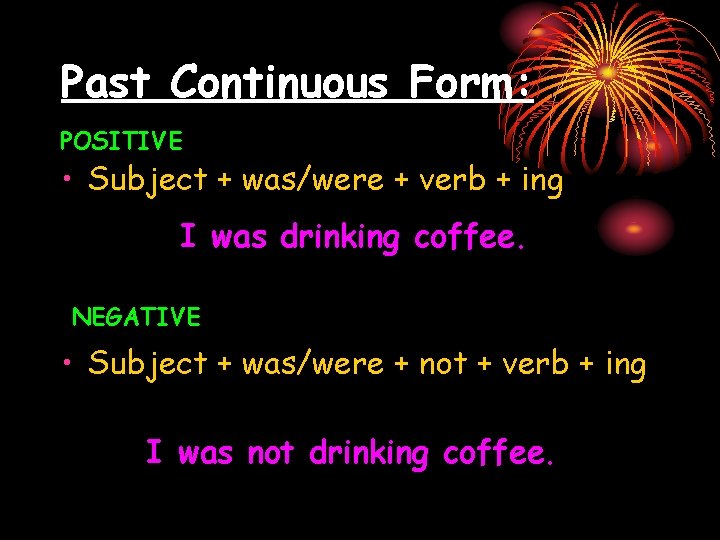 Past Continuous Form: POSITIVE • Subject + was/were + verb + ing I was