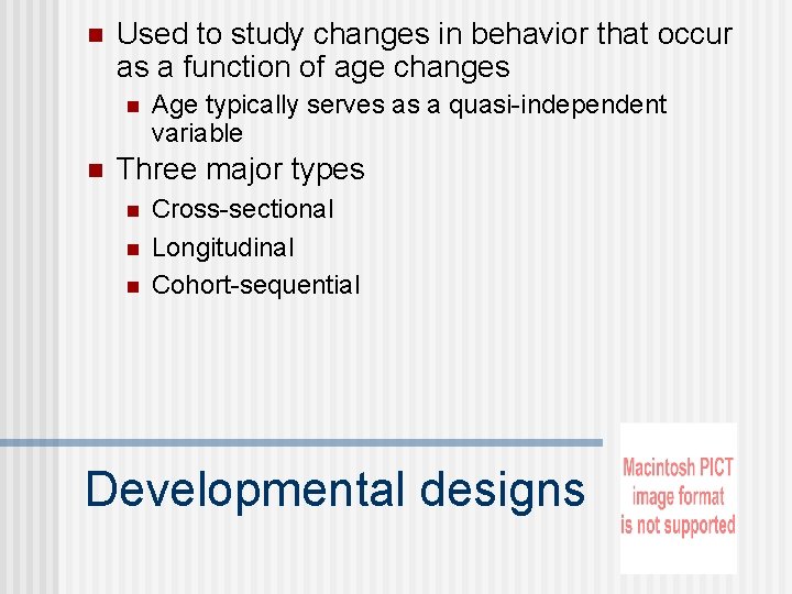 n Used to study changes in behavior that occur as a function of age