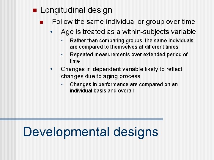 n Longitudinal design n Follow the same individual or group over time • Age