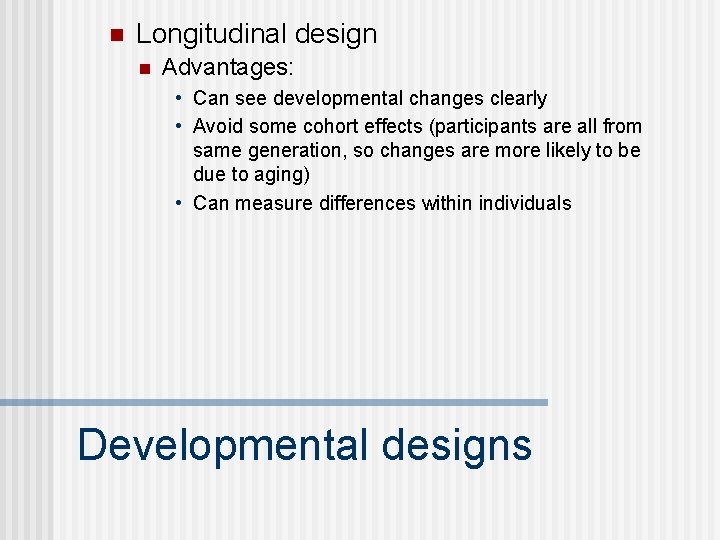 n Longitudinal design n Advantages: • Can see developmental changes clearly • Avoid some