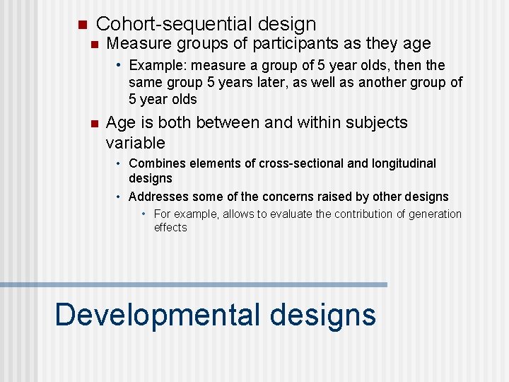 n Cohort-sequential design n Measure groups of participants as they age • Example: measure