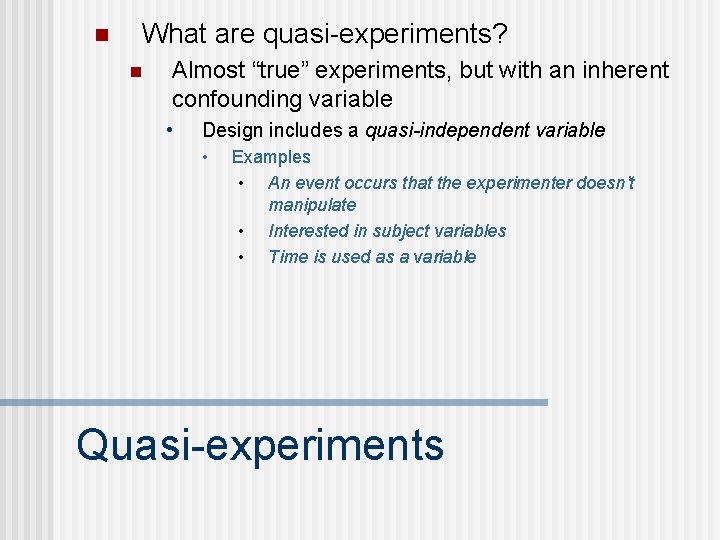 n What are quasi-experiments? n Almost “true” experiments, but with an inherent confounding variable