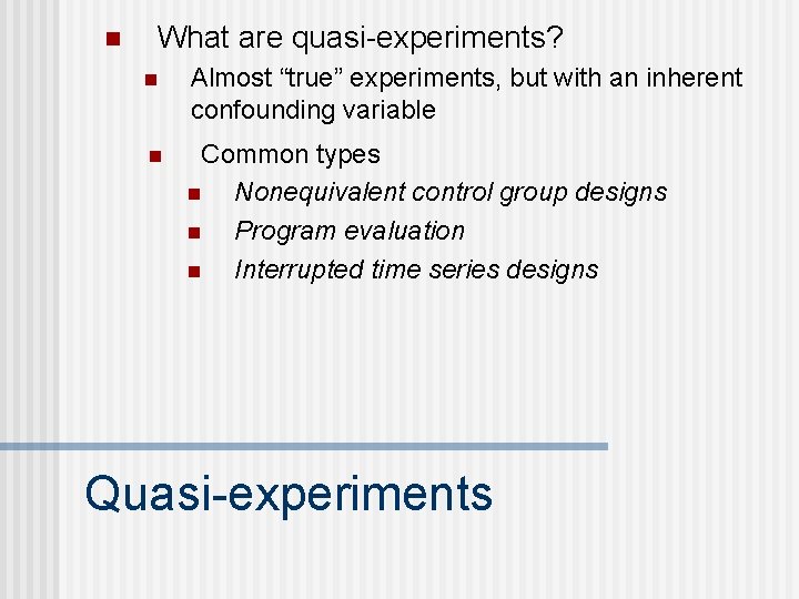 n What are quasi-experiments? n Almost “true” experiments, but with an inherent confounding variable