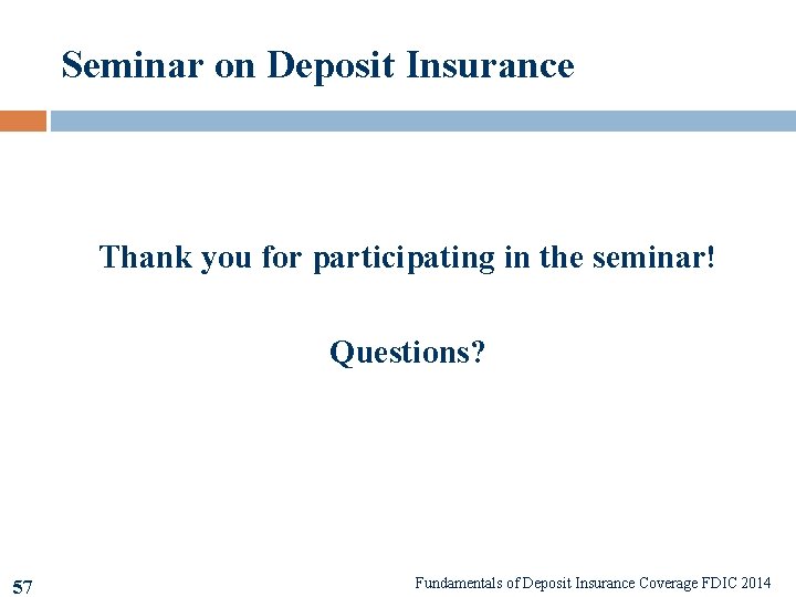 Seminar on Deposit Insurance Thank you for participating in the seminar! Questions? 57 Fundamentals