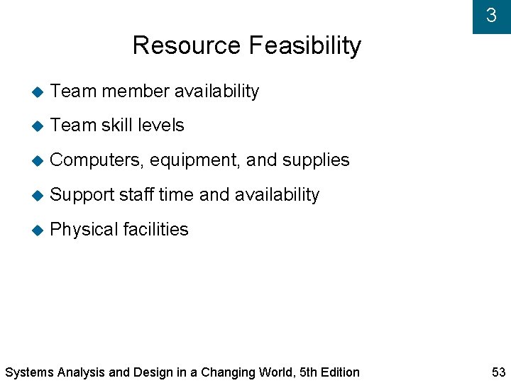 3 Resource Feasibility Team member availability Team skill levels Computers, equipment, and supplies Support