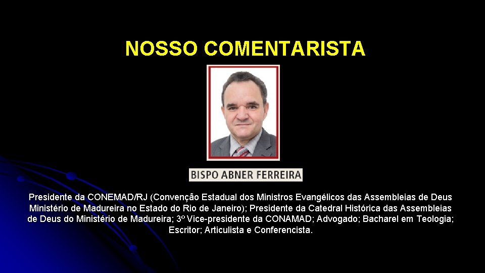 NOSSO COMENTARISTA Presidente da CONEMAD/RJ (Convenção Estadual dos Ministros Evangélicos das Assembleias de Deus NOSSO COMENTARISTA Presidente da CONEMAD/RJ (Convenção Estadual dos Ministros Evangélicos das Assembleias de Deus