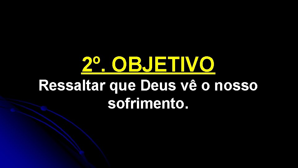 2º. OBJETIVO Ressaltar que Deus vê o nosso sofrimento. 2º. OBJETIVO Ressaltar que Deus vê o nosso sofrimento.