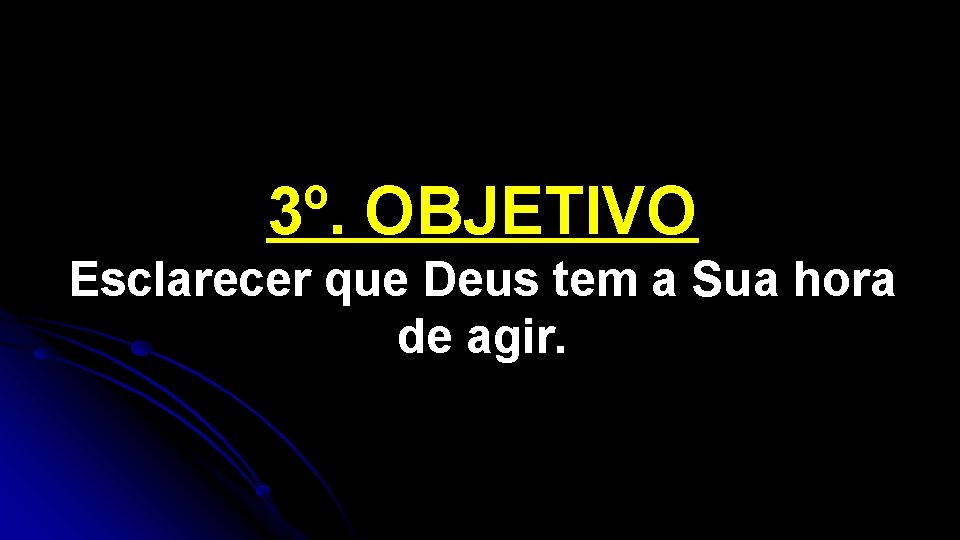 3º. OBJETIVO Esclarecer que Deus tem a Sua hora de agir. 3º. OBJETIVO Esclarecer que Deus tem a Sua hora de agir.