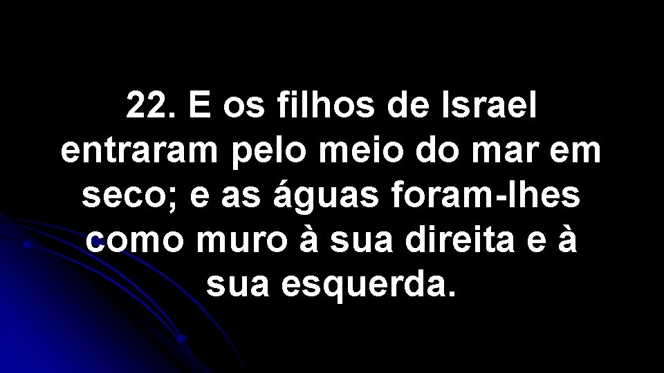 22. E os filhos de Israel entraram pelo meio do mar em seco; e 22. E os filhos de Israel entraram pelo meio do mar em seco; e