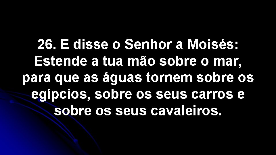 26. E disse o Senhor a Moisés: Estende a tua mão sobre o mar, 26. E disse o Senhor a Moisés: Estende a tua mão sobre o mar,
