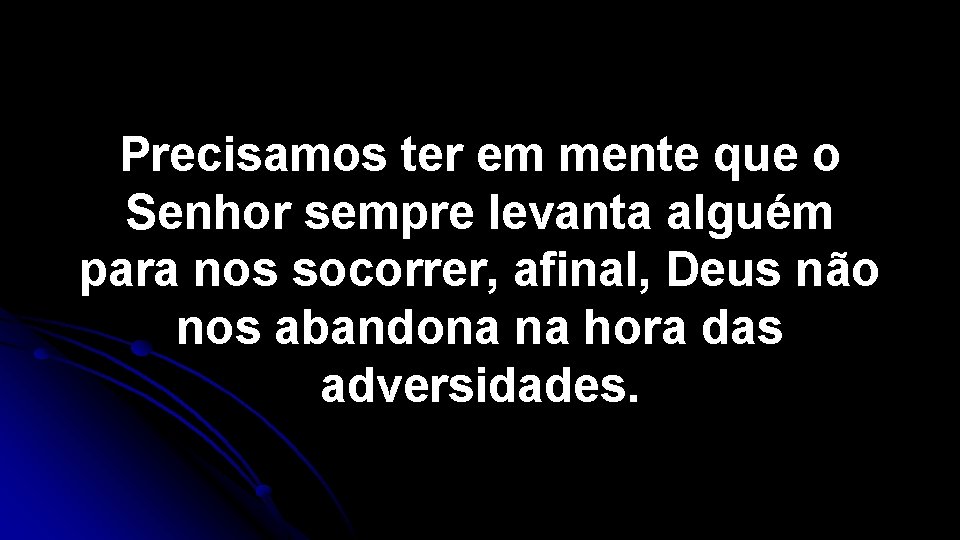 Precisamos ter em mente que o Senhor sempre levanta alguém para nos socorrer, afinal, Precisamos ter em mente que o Senhor sempre levanta alguém para nos socorrer, afinal,
