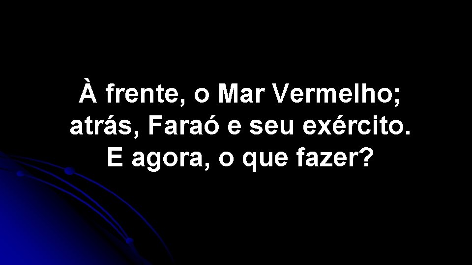 À frente, o Mar Vermelho; atrás, Faraó e seu exército. E agora, o que À frente, o Mar Vermelho; atrás, Faraó e seu exército. E agora, o que