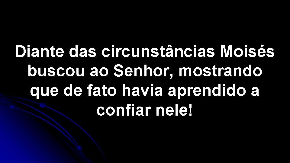 Diante das circunstâncias Moisés buscou ao Senhor, mostrando que de fato havia aprendido a Diante das circunstâncias Moisés buscou ao Senhor, mostrando que de fato havia aprendido a