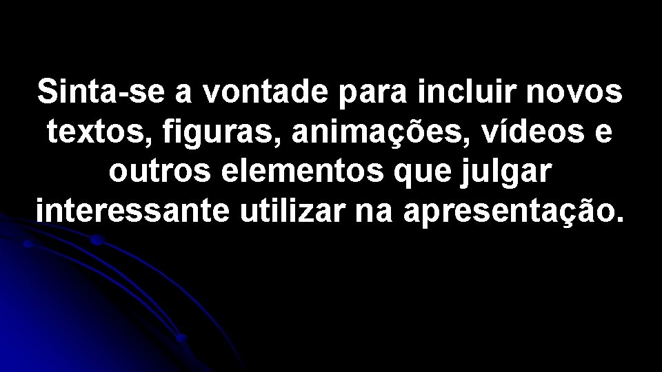 Sinta-se a vontade para incluir novos textos, figuras, animações, vídeos e outros elementos que Sinta-se a vontade para incluir novos textos, figuras, animações, vídeos e outros elementos que
