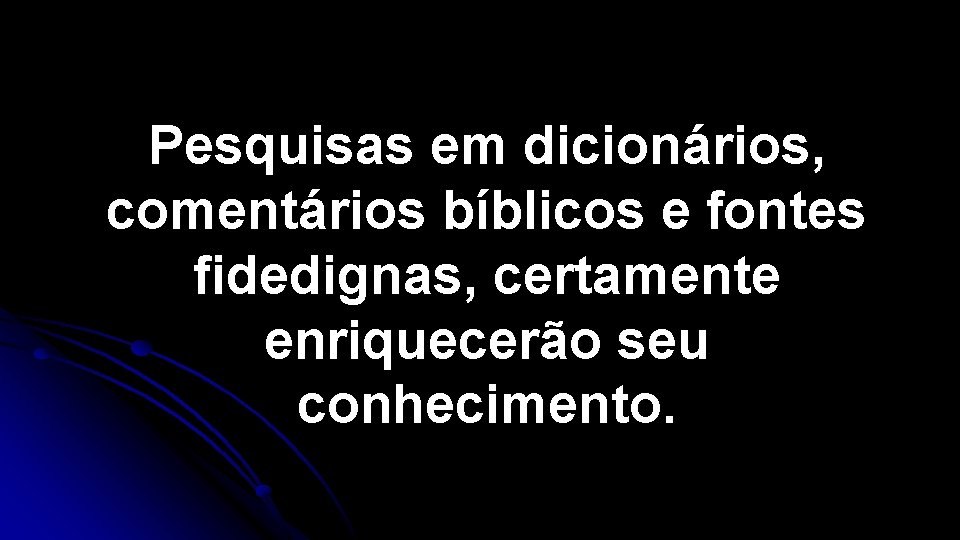 Pesquisas em dicionários, comentários bíblicos e fontes fidedignas, certamente enriquecerão seu conhecimento. Pesquisas em dicionários, comentários bíblicos e fontes fidedignas, certamente enriquecerão seu conhecimento.