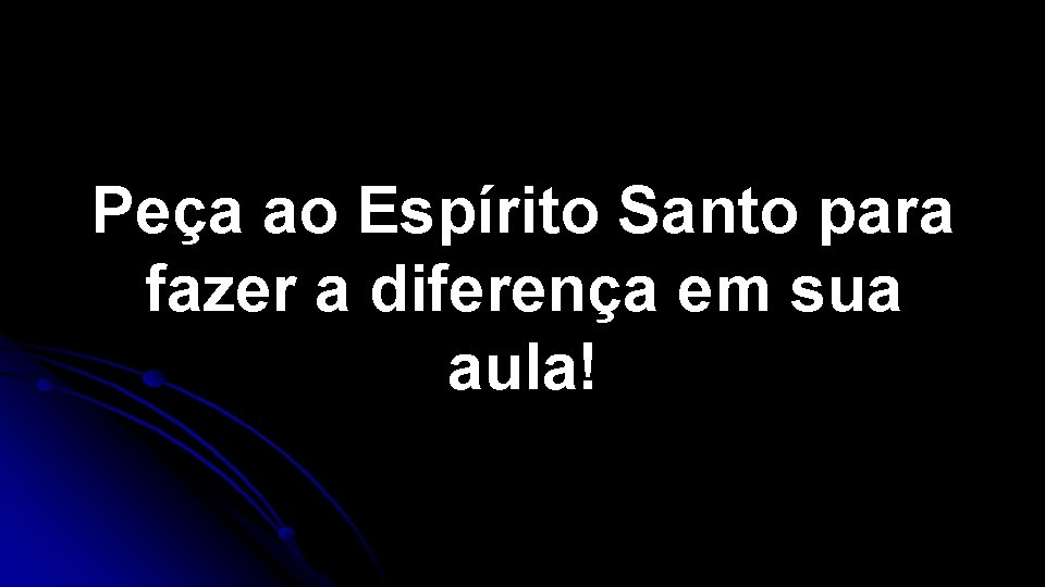 Peça ao Espírito Santo para fazer a diferença em sua aula! Peça ao Espírito Santo para fazer a diferença em sua aula!