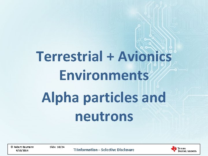 Terrestrial + Avionics Environments Alpha particles and neutrons © © Robert Baumann 4/22/2014 6/10/2014 Terrestrial + Avionics Environments Alpha particles and neutrons © © Robert Baumann 4/22/2014 6/10/2014
