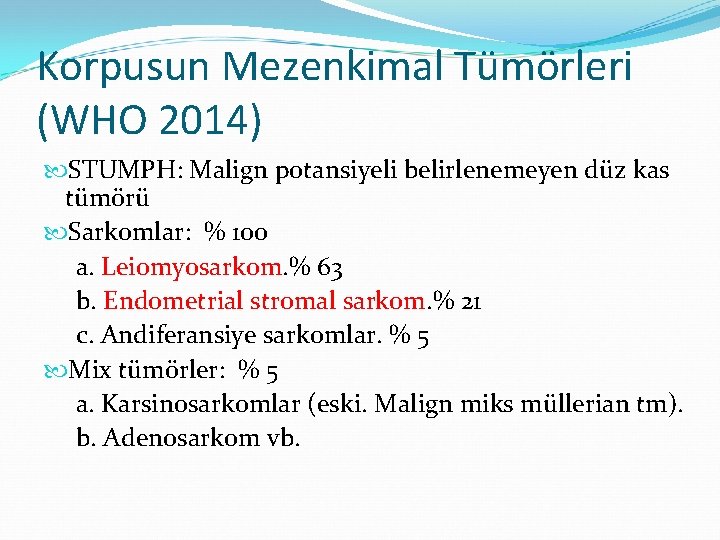 Korpusun Mezenkimal Tümörleri (WHO 2014) STUMPH: Malign potansiyeli belirlenemeyen düz kas tümörü Sarkomlar: %