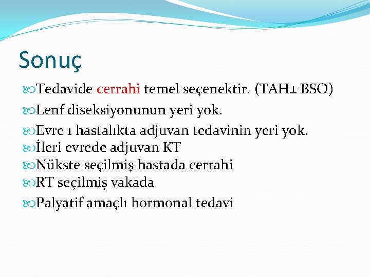 Sonuç Tedavide cerrahi temel seçenektir. (TAH± BSO) Lenf diseksiyonunun yeri yok. Evre 1 hastalıkta