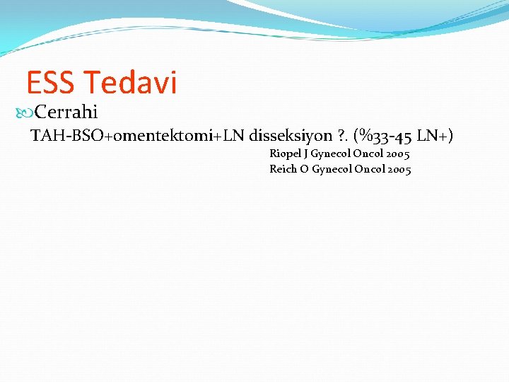 ESS Tedavi Cerrahi TAH-BSO+omentektomi+LN disseksiyon ? . (%33 -45 LN+) Riopel J Gynecol Oncol