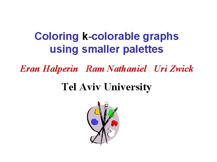 Coloring k-colorable graphs using smaller palettes Eran Halperin Ram Nathaniel Uri Zwick Tel Aviv