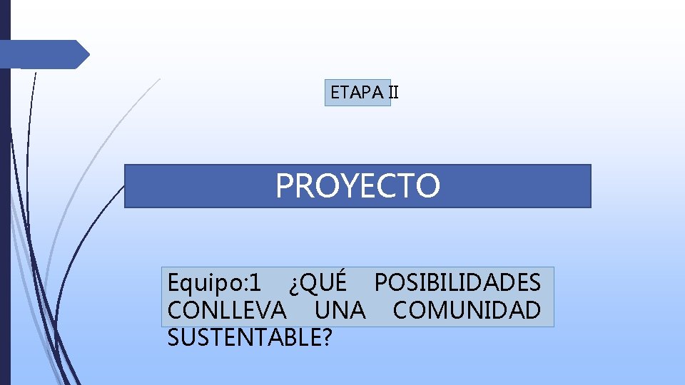 ETAPA II PROYECTO Equipo: 1 ¿QUÉ POSIBILIDADES CONLLEVA UNA COMUNIDAD SUSTENTABLE? 