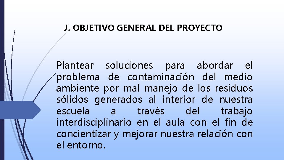 J. OBJETIVO GENERAL DEL PROYECTO Plantear soluciones para abordar el problema de contaminación del