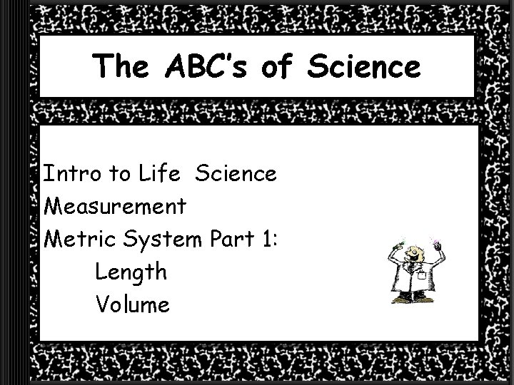 The ABC’s of Science Intro to Life Science Measurement Metric System Part 1: Length