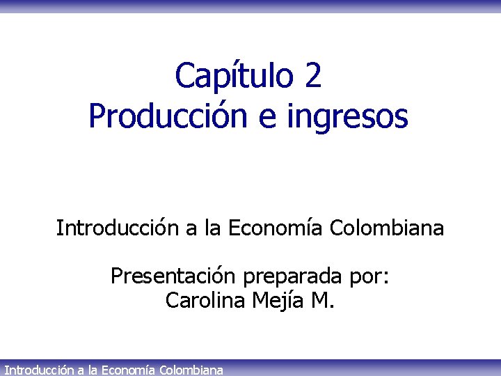 Capítulo 2 Producción e ingresos Introducción a la Economía Colombiana Presentación preparada por: Carolina