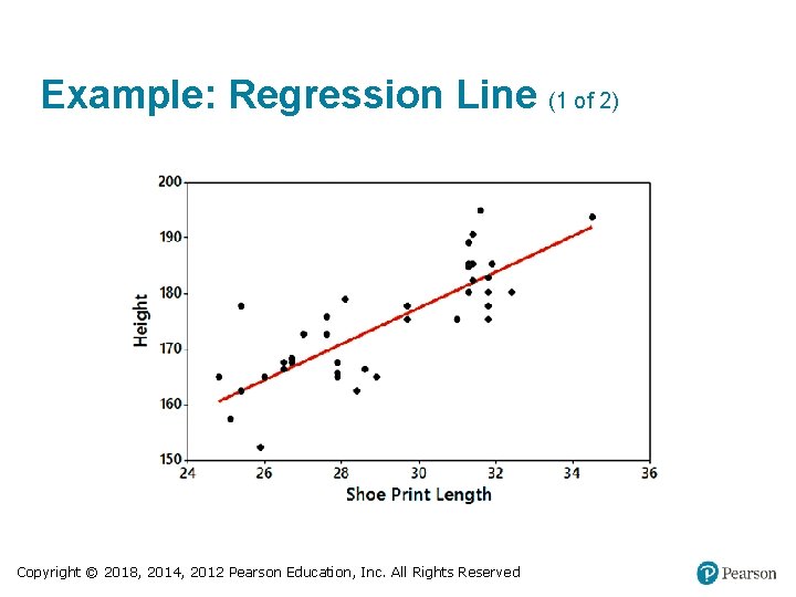 Example: Regression Line (1 of 2) Copyright © 2018, 2014, 2012 Pearson Education, Inc. Example: Regression Line (1 of 2) Copyright © 2018, 2014, 2012 Pearson Education, Inc.
