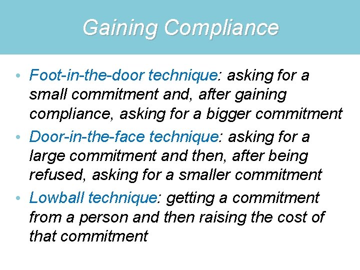 Gaining Compliance • Foot-in-the-door technique: asking for a small commitment and, after gaining compliance,