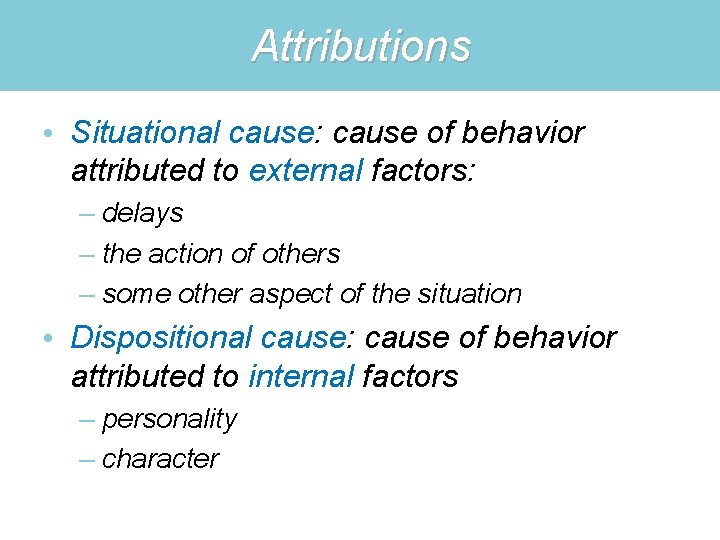 Attributions • Situational cause: cause of behavior attributed to external factors: – delays –