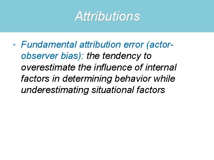 Attributions • Fundamental attribution error (actorobserver bias): the tendency to overestimate the influence of