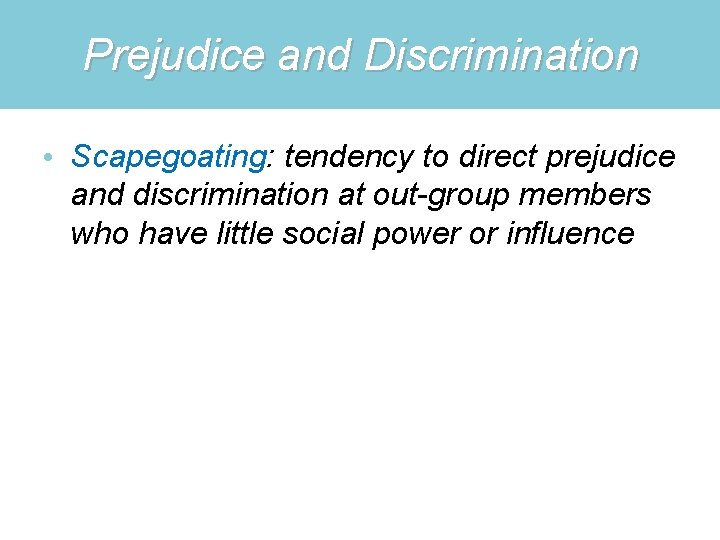 Prejudice and Discrimination • Scapegoating: tendency to direct prejudice and discrimination at out-group members