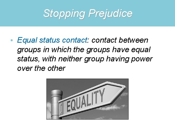 Stopping Prejudice • Equal status contact: contact between groups in which the groups have