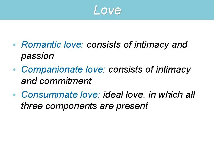 Love • Romantic love: consists of intimacy and passion • Companionate love: consists of