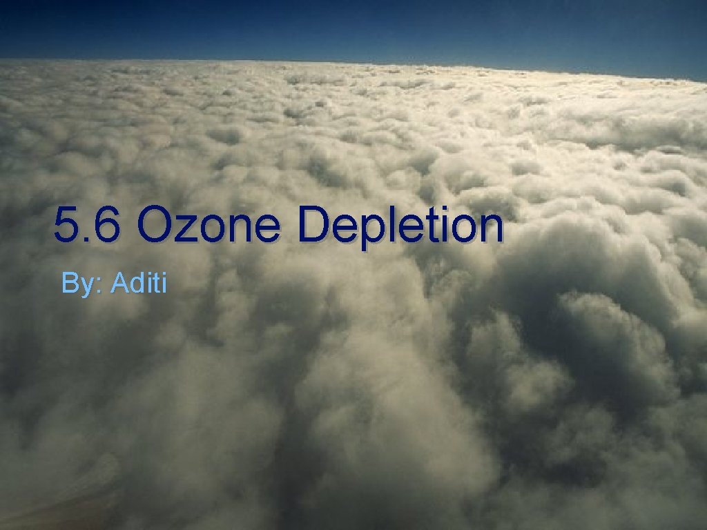 5. 6 Ozone Depletion By: Aditi 