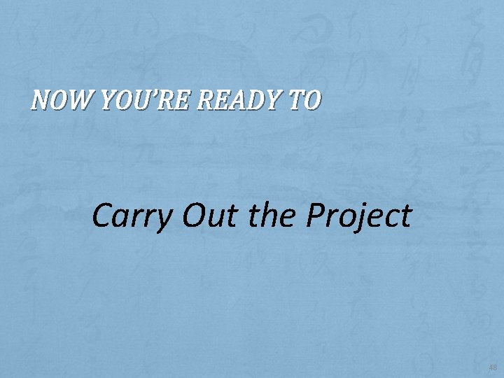 NOW YOU’RE READY TO Carry Out the Project 48 