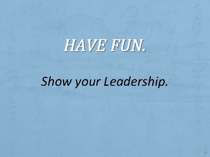 HAVE FUN. Show your Leadership. 50 
