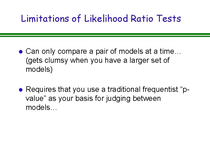 Limitations of Likelihood Ratio Tests l Can only compare a pair of models at