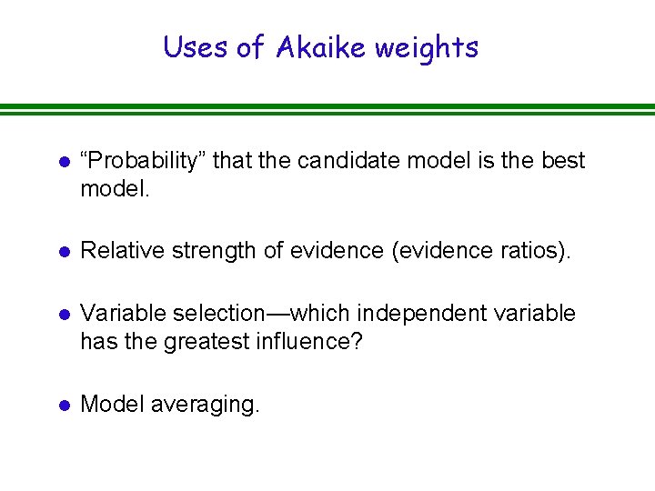 Uses of Akaike weights l “Probability” that the candidate model is the best model.