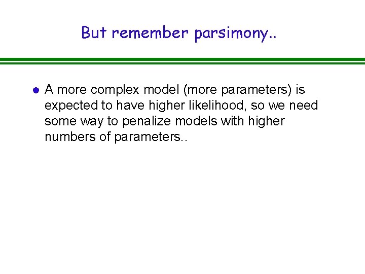 But remember parsimony. . l A more complex model (more parameters) is expected to