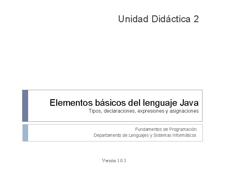 Unidad Didáctica 2 Elementos básicos del lenguaje Java Tipos, declaraciones, expresiones y asignaciones Fundamentos