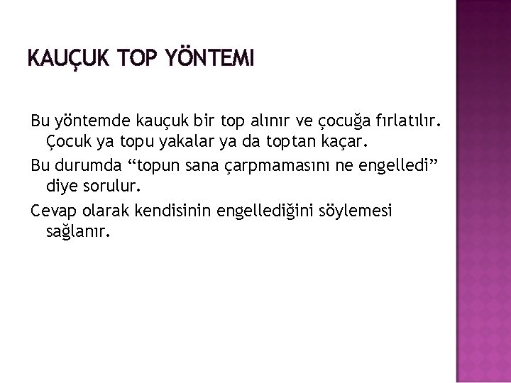 KAUÇUK TOP YÖNTEMI Bu yöntemde kauçuk bir top alınır ve çocuğa fırlatılır. Çocuk ya