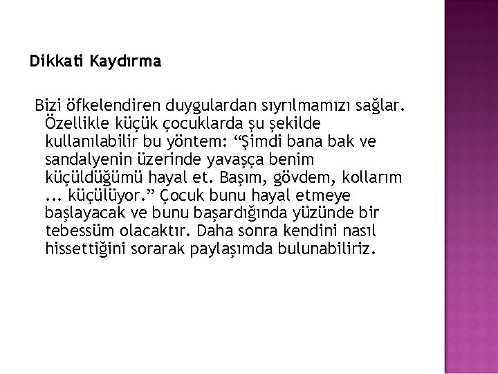 Dikkati Kaydırma Bizi öfkelendiren duygulardan sıyrılmamızı sağlar. Özellikle küçük çocuklarda şu şekilde kullanılabilir bu Dikkati Kaydırma Bizi öfkelendiren duygulardan sıyrılmamızı sağlar. Özellikle küçük çocuklarda şu şekilde kullanılabilir bu